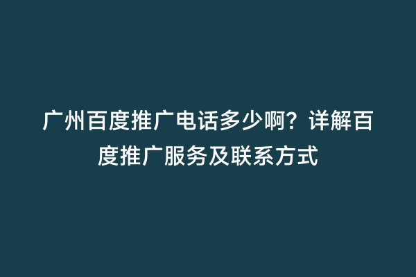广州百度推广电话多少啊？详解百度推广服务及联系方式