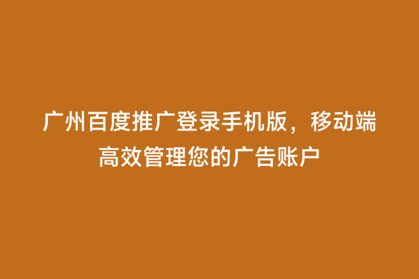 广州百度推广登录手机版，移动端高效管理您的广告账户