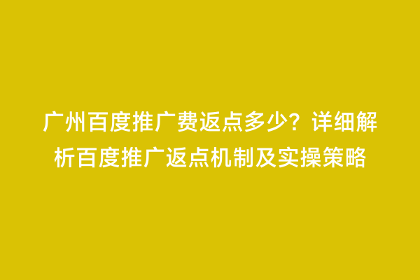 广州百度推广费返点多少？详细解析百度推广返点机制及实操策略