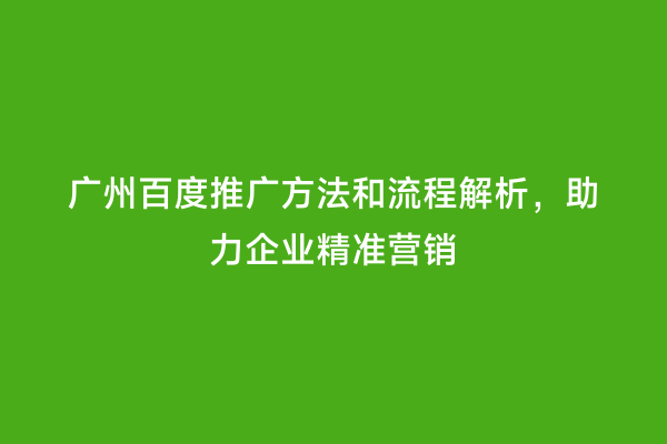广州百度推广方法和流程解析，助力企业精准营销