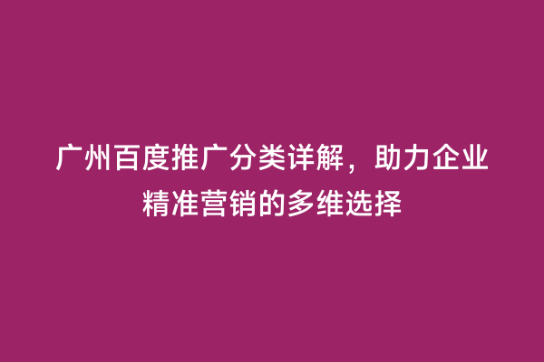 广州百度推广分类详解，助力企业精准营销的多维选择