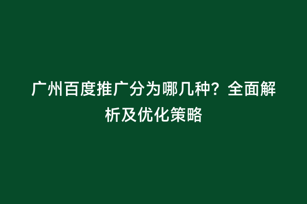 广州百度推广分为哪几种？全面解析及优化策略