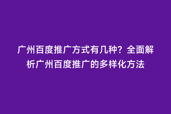 广州百度推广方式有几种？全面解析广州百度推广的多样化方法