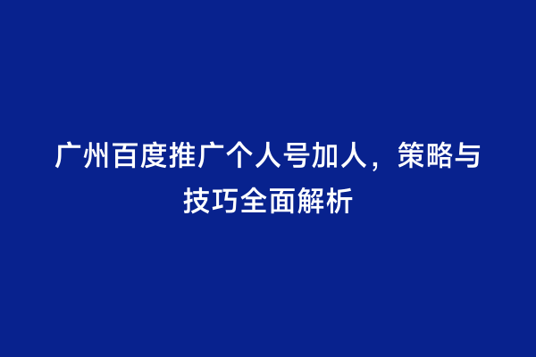 广州百度推广个人号加人，策略与技巧全面解析