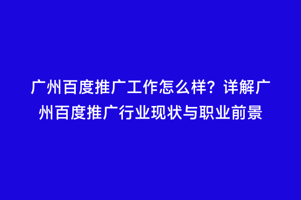 广州百度推广工作怎么样？详解广州百度推广行业现状与职业前景