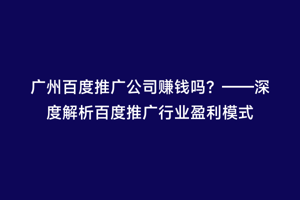 广州百度推广公司赚钱吗？——深度解析百度推广行业盈利模式