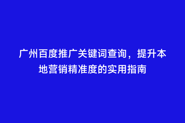 广州百度推广关键词查询，提升本地营销精准度的实用指南