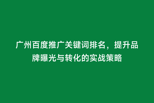 广州百度推广关键词排名，提升品牌曝光与转化的实战策略