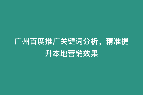 广州百度推广关键词分析，精准提升本地营销效果