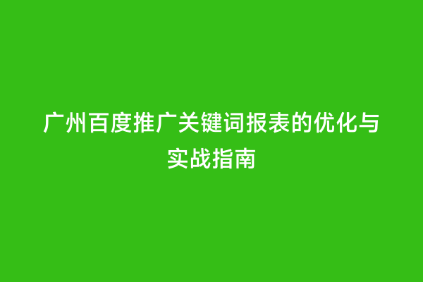 广州百度推广关键词报表的优化与实战指南
