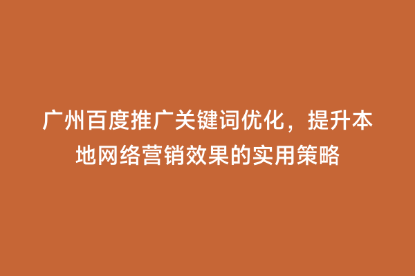 广州百度推广关键词优化，提升本地网络营销效果的实用策略