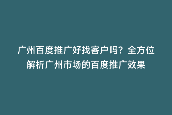 广州百度推广好找客户吗？全方位解析广州市场的百度推广效果